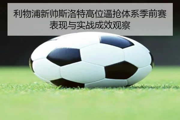 利物浦新帅斯洛特高位逼抢体系季前赛表现与实战成效观察